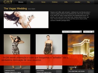 - A Gilt vende promoção e sabe que barganhas e “achados” são a
verdadeira motivação de seus usuários
 