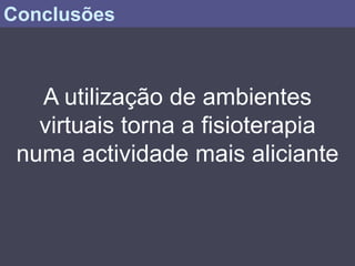 Conclusões



   A utilização de ambientes
   virtuais torna a fisioterapia
 numa actividade mais aliciante
 