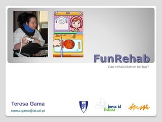 FunRehab
                           Can rehabilitation be fun?




Teresa Gama
teresa.gama@ist.utl.pt
 