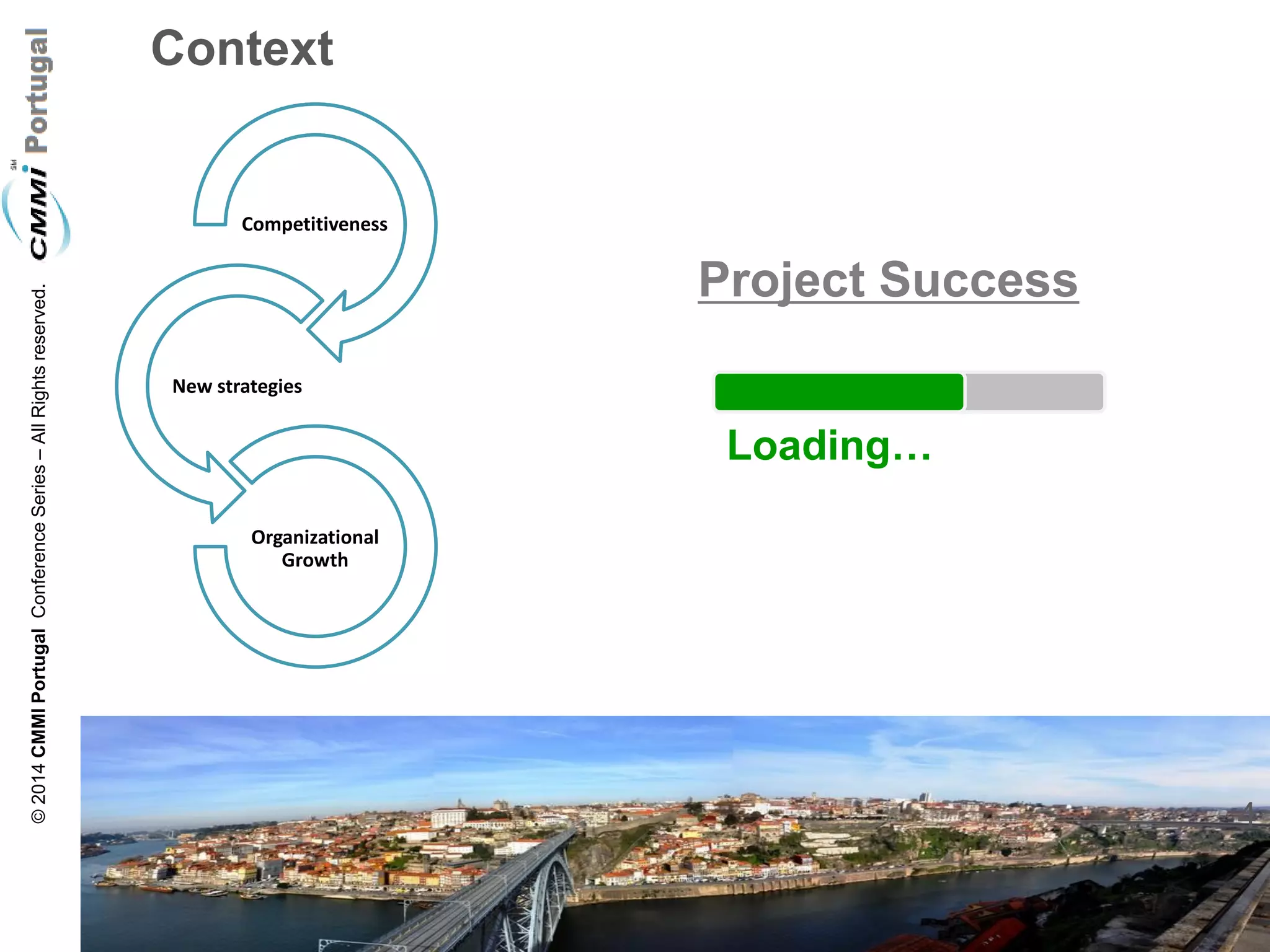 4 
© 2014 CMMI Portugal Conference Series – All Rights reserved. 
Context 
Loading… 
Project Success 
Competitiveness 
New strategies 
Organizational Growth  