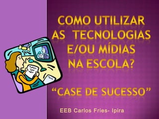 Profa: Adilene Hensel Matias
EEB Carlos Fries- Ipira
 