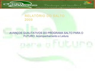RELATÓRIO DO SALTO
2009
AVANÇOS QUALITATIVOS DO PROGRAMA SALTO PARA O
FUTURO: Acompanhamento e Leitura
 