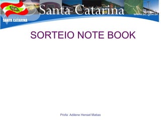 Profa: Adilene Hensel Matias
SORTEIO NOTE BOOK
 