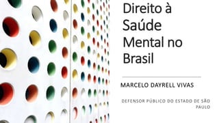 Direito à
Saúde
Mental no
Brasil
MARCELO DAYRELL VIVAS
DEFENSOR PÚBLICO DO ESTADO DE SÃO
PAULO
 