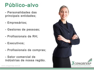 Público-alvo
- Personalidades das
principais entidades;

- Empresários;

- Gestores de pessoas;

- Profissionais de RH;

- Executivos;

- Profissionais de compras;

- Setor comercial de
indústrias de nossa região.
 