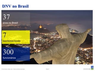 DNV no Brasil

  37
  anos no Brasil




  7
  escritórios locais




   300
   funcionários



© Det Norske Veritas Ltda. Todos os direitos reservados.   Slide 21
 