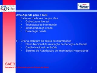 Uma Agenda para o SUS Estamos melhores do que eles Cobertura universal Tecnologia de informação Infraestrutura já criada Base legal criada Criar a estrutura de coleta de informações Plano Nacional de Avaliação de Serviços de Saúde Cartão Nacional de Saúde Sistema de Autorização de Internações Hospitalares 