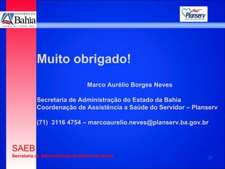Muito obrigado! Marco Aurélio Borges Neves Secretaria de Administração do Estado da Bahia Coordenação de Assistência a Saúde do Servidor – Planserv (71)  3116 4754 – marcoaurelio.neves@planserv.ba.gov.br 