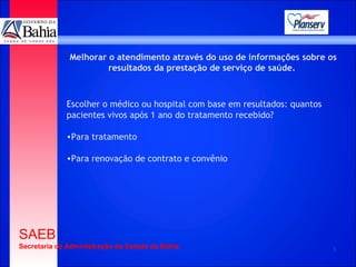 Melhorar o atendimento através do uso de informações sobre os resultados da prestação de serviço de saúde.  Escolher o médico ou hospital com base em resultados: quantos  pacientes vivos após 1 ano do tratamento recebido? Para tratamento Para renovação de contrato e convênio 