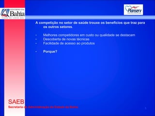 A competição no setor de saúde trouxe os benefícios que traz para os outros setores . Melhores competidores em custo ou qualidade se destacam Descoberta de novas técnicas Facilidade de acesso ao produtos Porque? 