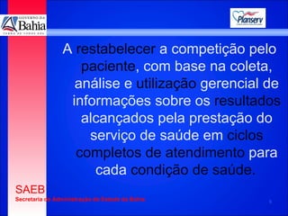 A   restabelecer   a competição pelo  paciente , com base na coleta, análise e  utilização  gerencial de informações sobre os  resultados   alcançados pela prestação do serviço de saúde em  ciclos completos de atendimento  para cada   condição de saúde .   