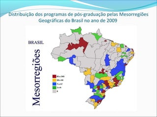 Distribuição dos programas de pós-graduação pelas Mesorregiões
              Geográficas do Brasil no ano de 2009
 