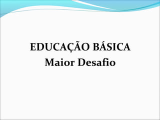 EDUCAÇÃO BÁSICA
  Maior Desafio
 