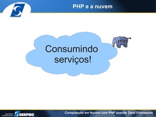 PHP e a nuvem




Consumindo
 serviços!




   Computação em Nuvem com PHP usando Zend Framework
 