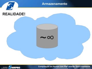 Armazenamento


REALIDADE!




              ~∞

             Computação em Nuvem com PHP usando Zend Framework
 