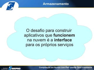 Armazenamento




 O desafio para construir
aplicativos que funcionem
  na nuvem é a interface
 para os próprios serviços




       Computação em Nuvem com PHP usando Zend Framework
 