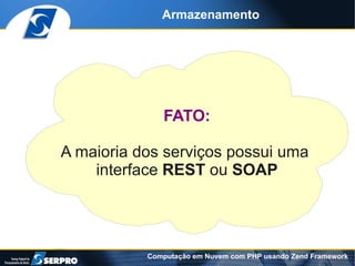 Armazenamento




              FATO:

A maioria dos serviços possui uma
    interface REST ou SOAP




           Computação em Nuvem com PHP usando Zend Framework
 