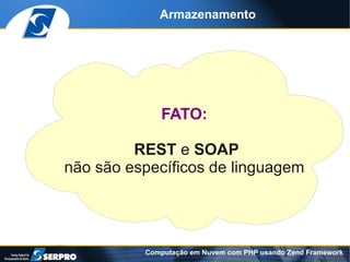 Armazenamento




             FATO:

         REST e SOAP
não são específicos de linguagem




          Computação em Nuvem com PHP usando Zend Framework
 
