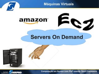 Máquinas Virtuais




Servers On Demand




   Computação em Nuvem com PHP usando Zend Framework
 