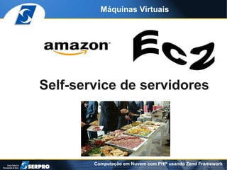 Máquinas Virtuais




Self-service de servidores




        Computação em Nuvem com PHP usando Zend Framework
 
