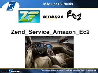 Máquinas Virtuais




Zend_Service_Amazon_Ec2




        Computação em Nuvem com PHP usando Zend Framework
 