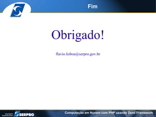 Fim




Obrigado!
flavio.lisboa@serpro.gov.br




     Computação em Nuvem com PHP usando Zend Framework
 