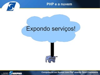 PHP e a nuvem




Expondo serviços!




     Computação em Nuvem com PHP usando Zend Framework
 