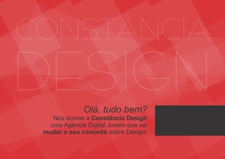 Olá, tudo bem?
Nós somos a Constância Design
uma Agência Digital Jovem que vai
mudar o seu conceito sobre Design!
 