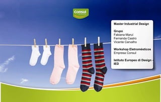 Master Industrial DesignGrupoFabianaMaruíFernanda Castro Vicente CarvalhoWorkshop EletromésticosEmpresa ConsulIstitutoEuropeodi Design - IED