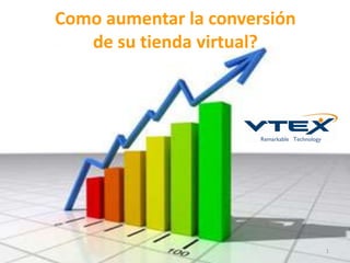 Como aumentar la conversión
   de su tienda virtual?




                              1
 