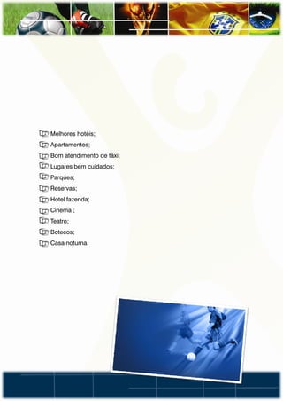 • Melhores hotéis;
• Apartamentos;
• Bom atendimento de táxi;
• Lugares bem cuidados;
• Parques;
• Reservas;
• Hotel fazenda;
• Cinema ;
• Teatro;
• Botecos;
• Casa noturna.
 