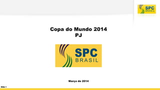Copa do Mundo 2014
PJ
Março de 2014
Slide 1
 