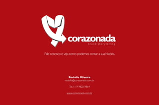 Fale conosco e veja como podemos contar a sua história.




                  Rodolfo Oliveira
               rodolfo@corazonada.com.br

                   Tel. 11 9 9825 9864

                 www.corazonada.com.br
 