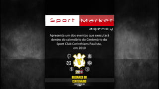 Apresenta um dos eventos que executará
dentro do calendário do Centenário do
Sport Club Corinthians Paulista,
em 2010
 