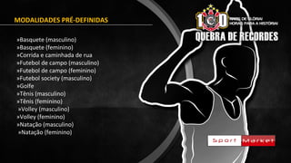 MODALIDADES PRÉ-DEFINIDAS
»Basquete (masculino)
»Basquete (feminino)
»Corrida e caminhada de rua
»Futebol de campo (masculino)
»Futebol de campo (feminino)
»Futebol society (masculino)
»Golfe
»Tênis (masculino)
»Tênis (feminino)
»Volley (masculino)
»Volley (feminino)
»Natação (masculino)
»Natação (feminino)
 