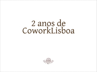 2 anos de
CoworkLisboa
 