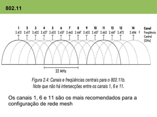 802.11




 Os canais 1, 6 e 11 são os mais recomendados para a
 configuração de rede mesh
 