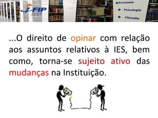 ...O direito de opinar com relação
aos assuntos relativos à IES, bem
como, torna-se sujeito ativo das
mudanças na Instituição.
 