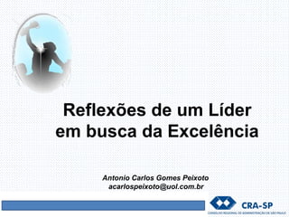 Reflexões de um Líder
em busca da Excelência
Antonio Carlos Gomes Peixoto
acarlospeixoto@uol.com.br
 