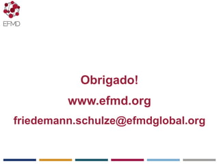 EFMD.org
Obrigado!
www.efmd.org
friedemann.schulze@efmdglobal.org
 