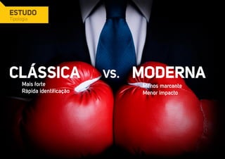 ESTUDO 
Tipologia 
Clássica Moderna 
Mais forte 
Rápida identificação 
Vs. 
Menos marcante 
Menor impacto 
 