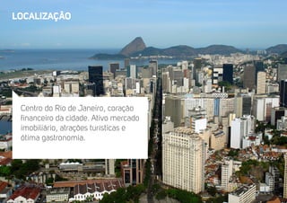 LOCALIZAçÃO 
Centro do Rio de Janeiro, coração 
financeiro da cidade. Ativo mercado 
imobiliário, atrações turísticas e 
ótima gastronomia. 
 