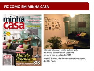 “Compartilho com vocês a decoração
da minha sala de estar, baseada
em uma das revistas de 2011.”
Priscila Sabala, da área de comércio exterior,
de São Paulo
FIZ COMO EM MINHA CASA
 