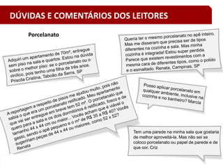 33
Tem uma parede na minha sala que gostaria
de melhor aproveitá-la. Mas não sei se
coloco porcelanato ou papel de parede e de
que cor. Criz
Porcelanato
DÚVIDAS E COMENTÁRIOS DOS LEITORES
 