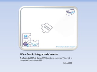 GIV – Gestão integrada de Vendas
A solução de CRM da SlemerNET, baseda no engine do Vtiger 5.1 e
compatível com o IntegraERP.
                                                   Junho/2010
 