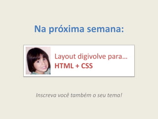 Na próxima semana:

      Layout digivolve para…
      HTML + CSS


Inscreva você também o seu tema!
 