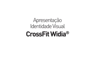 Apresentação
IdentidadeVisual
CrossFitWidia®
 