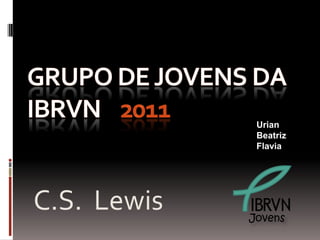 Urian
              Beatriz
              Flavia




C.S. Lewis   Jovens
 