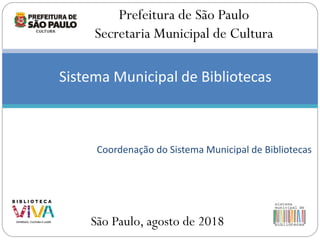 Coordenação do Sistema Municipal de Bibliotecas
Prefeitura de São Paulo
Secretaria Municipal de Cultura
São Paulo, agosto de 2018
Sistema Municipal de Bibliotecas
 