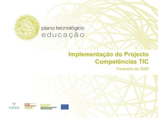 Implementação do Projecto
       Competências TIC
               Fevereiro de 2009
 